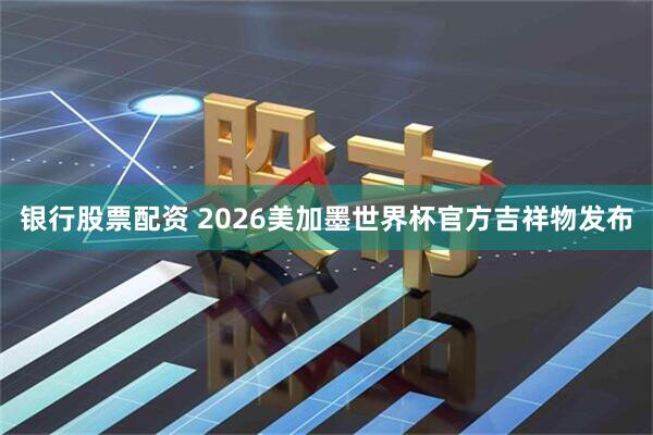 银行股票配资 2026美加墨世界杯官方吉祥物发布