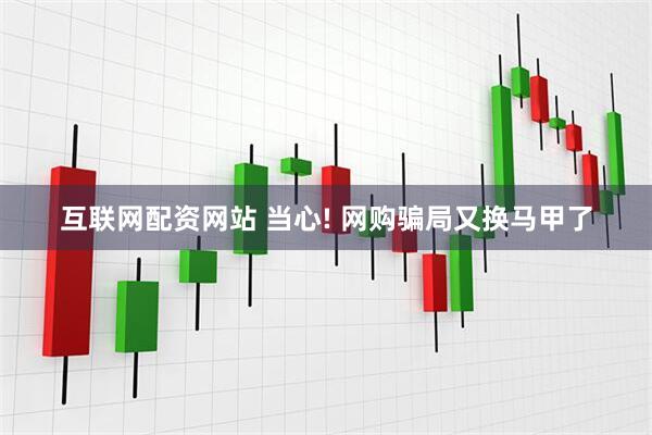 互联网配资网站 当心! 网购骗局又换马甲了