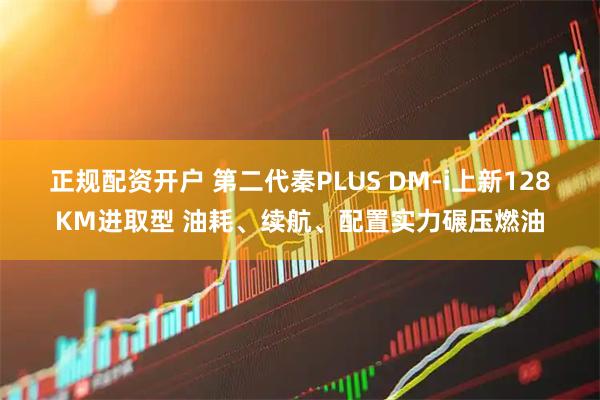 正规配资开户 第二代秦PLUS DM-i上新128KM进取型 油耗、续航、配置实力碾压燃油