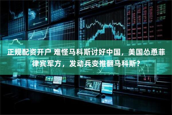 正规配资开户 难怪马科斯讨好中国，美国怂恿菲律宾军方，发动兵变推翻马科斯？