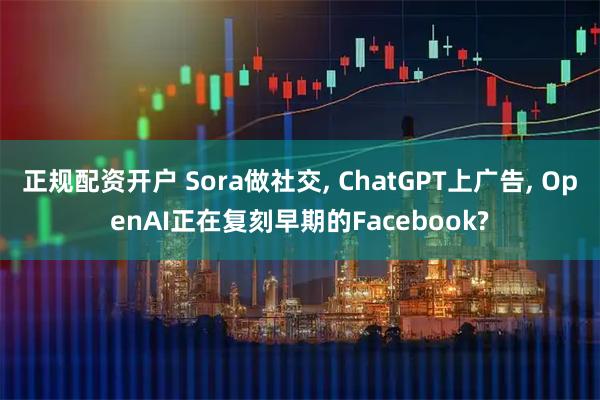 正规配资开户 Sora做社交, ChatGPT上广告, OpenAI正在复刻早期的Facebook?