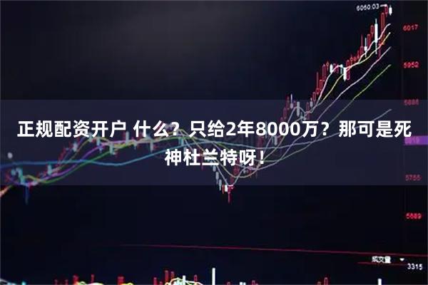 正规配资开户 什么？只给2年8000万？那可是死神杜兰特呀！