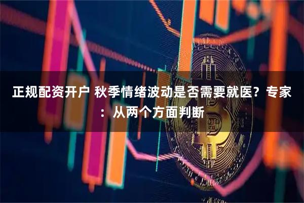 正规配资开户 秋季情绪波动是否需要就医？专家：从两个方面判断