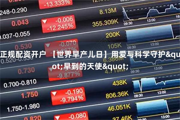 正规配资开户 【世界早产儿日】用爱与科学守护&quot;早到的天使&quot;