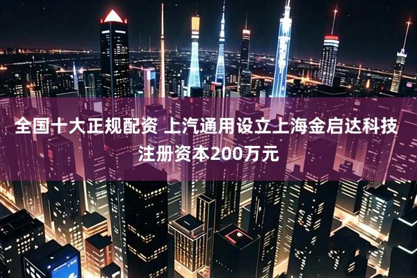 全国十大正规配资 上汽通用设立上海金启达科技 注册资本200万元