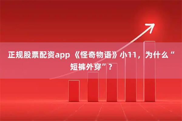 正规股票配资app 《怪奇物语》小11，为什么“短裤外穿”？