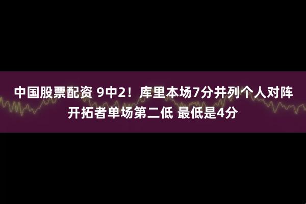 中国股票配资 9中2！库里本场7分并列个人对阵开拓者单场第二低 最低是4分