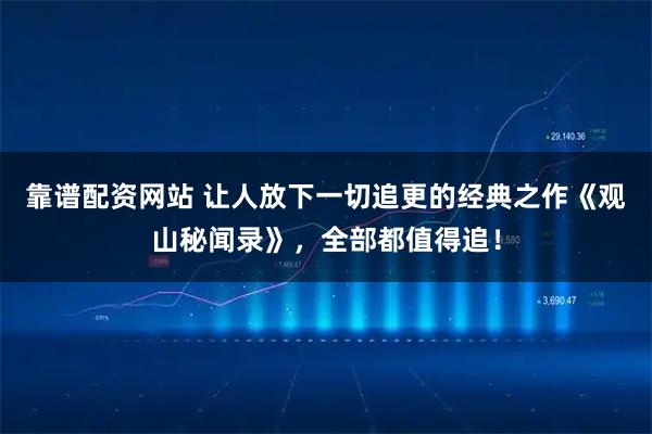 靠谱配资网站 让人放下一切追更的经典之作《观山秘闻录》，全部都值得追！