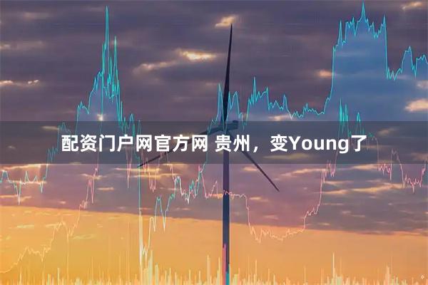 配资门户网官方网 贵州，变Young了