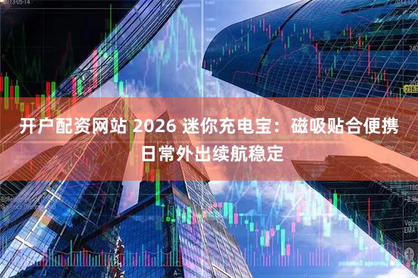 开户配资网站 2026 迷你充电宝：磁吸贴合便携 日常外出续航稳定