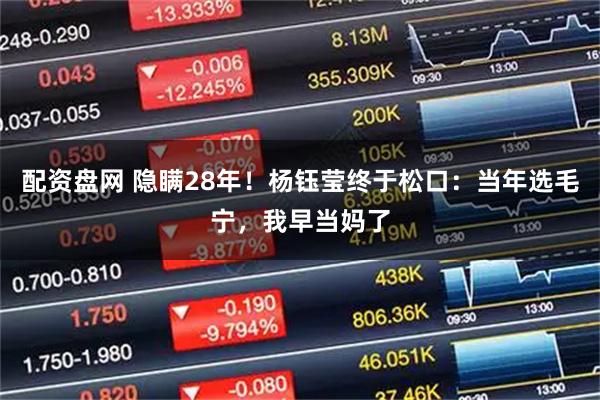 配资盘网 隐瞒28年！杨钰莹终于松口：当年选毛宁，我早当妈了