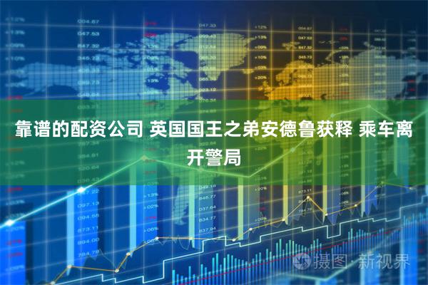 靠谱的配资公司 英国国王之弟安德鲁获释 乘车离开警局