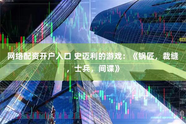 网络配资开户入口 史迈利的游戏：《锅匠，裁缝，士兵，间谍》